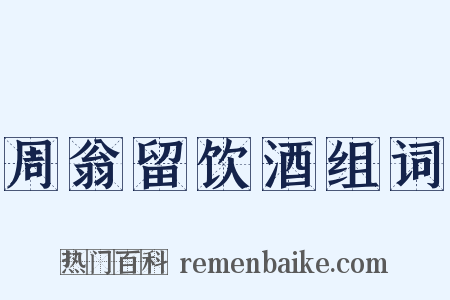 周翁留饮酒组词是什么意思的图片